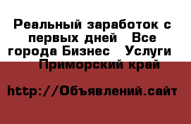 Реальный заработок с первых дней - Все города Бизнес » Услуги   . Приморский край